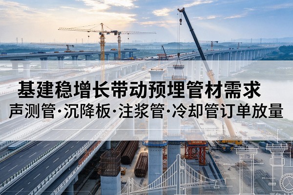 涡阳基建稳增长带动预埋监测管材需求，声测管、沉降板、注浆管订单持续放量