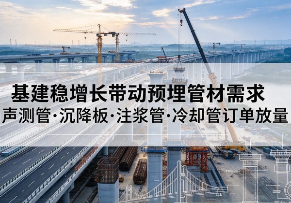 涡阳基建稳增长带动预埋监测管材需求，声测管、沉降板、注浆管订单持续放量