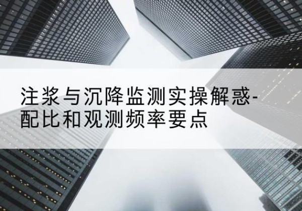 涡阳水泥浆配比不当会不会造成注浆管堵管？-注浆与沉降监测实操解惑-配比和观测频率要点