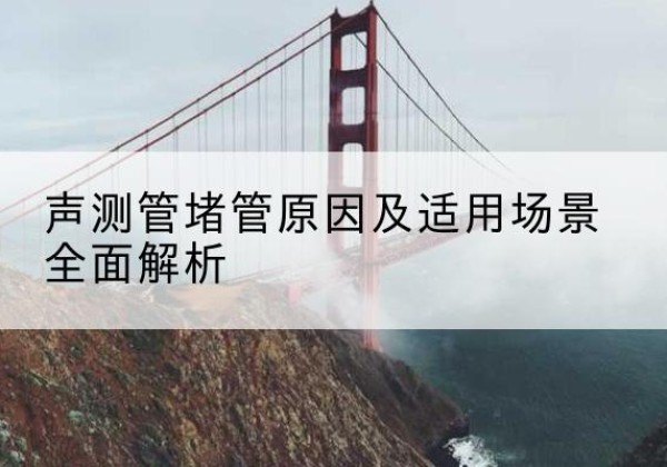 涡阳声测管堵管的主要原因有哪些？-声测管堵管原因及适用场景全面解析